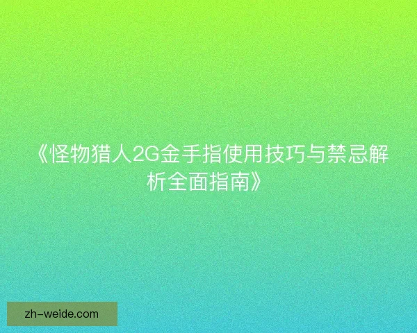 《怪物猎人2G金手指使用技巧与禁忌解析全面指南》 《怪物猎人2G金手指使用技巧与禁忌解析全面指南》