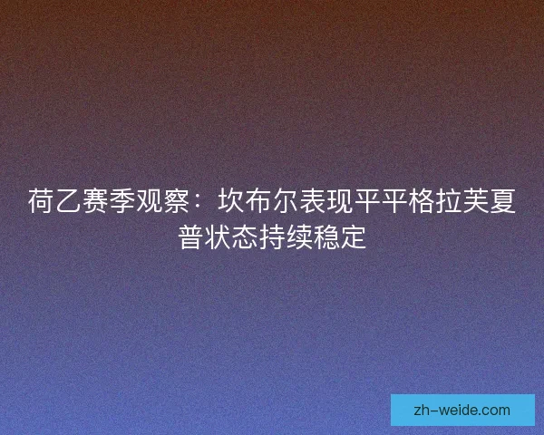 荷乙赛季观察:坎布尔表现平平格拉芙夏普状态持续稳定 荷乙赛季观察:坎布尔表现平平格拉芙夏普状态持续稳定