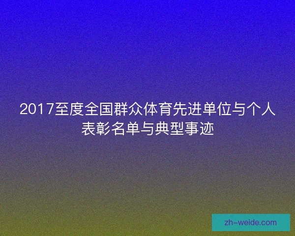 2017至度全国群众体育先进单位与个人表彰名单与典型事迹