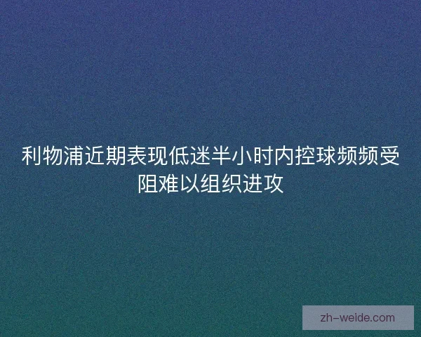利物浦近期表现低迷半小时内控球频频受阻难以组织进攻 利物浦近期表现低迷半小时内控球频频受阻难以组织进攻