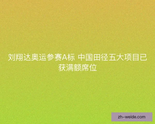 刘翔达奥运参赛A标 中国田径五大项目已获满额席位 刘翔达奥运参赛A标 中国田径五大项目已获满额席位