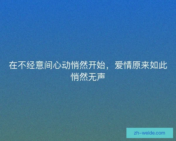 在不经意间心动悄然开始，爱情原来如此悄然无声